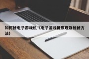 如何修电子游戏机（电子游戏机原理及维修方法）